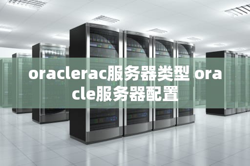 oraclerac服务器类型 oracle服务器配置