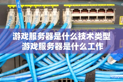 游戏服务器是什么技术类型 游戏服务器是什么工作