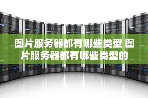 图片服务器都有哪些类型 图片服务器都有哪些类型的