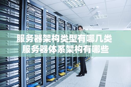 服务器架构类型有哪几类 服务器体系架构有哪些