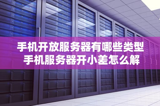 手机开放服务器有哪些类型 手机服务器开小差怎么解决