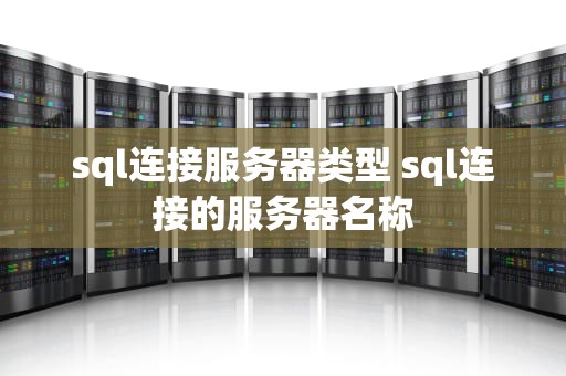 sql连接服务器类型 sql连接的服务器名称