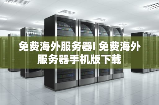 免费海外服务器i 免费海外服务器手机版下载