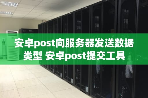 安卓post向服务器发送数据类型 安卓post提交工具