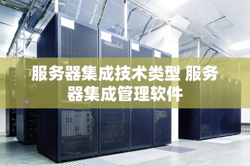 服务器集成技术类型 服务器集成管理软件