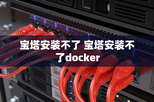 宝塔安装不了 宝塔安装不了docker