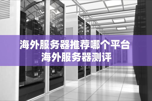 海外服务器推荐哪个平台 海外服务器测评