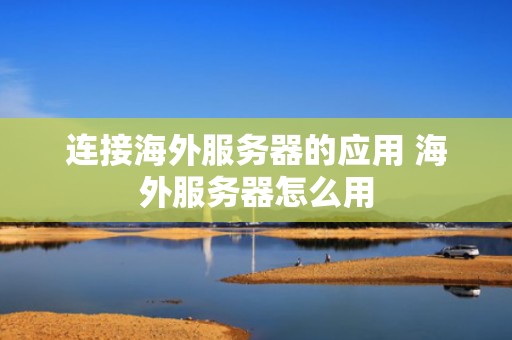 连接海外服务器的应用 海外服务器怎么用