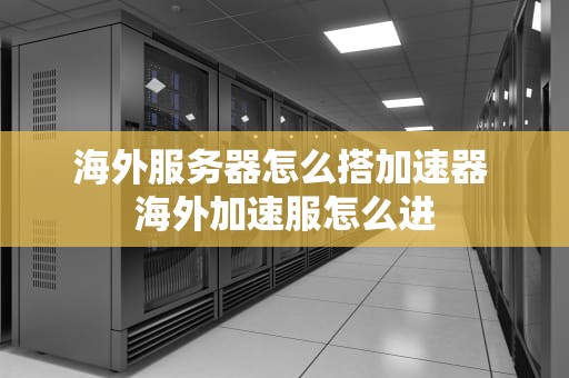 海外服务器怎么搭加速器 海外加速服怎么进