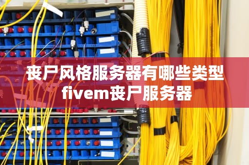 丧尸风格服务器有哪些类型 fivem丧尸服务器
