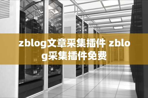zblog文章采集插件 zblog采集插件免费