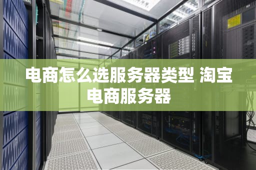 电商怎么选服务器类型 淘宝电商服务器