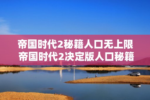帝国时代2秘籍人口无上限 帝国时代2决定版人口秘籍