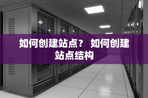 如何创建站点？ 如何创建站点结构