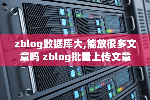 zblog数据库大,能放很多文章吗 zblog批量上传文章