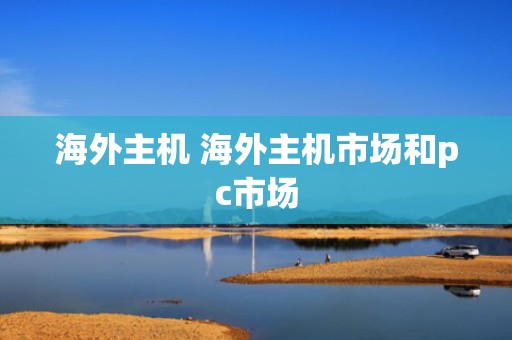 海外主机 海外主机市场和pc市场