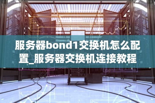 服务器bond1交换机怎么配置_服务器交换机连接教程_服务器Bond1交换机的配置指南