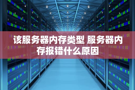 该服务器内存类型 服务器内存报错什么原因