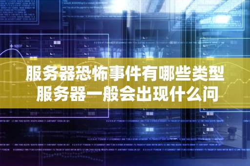 服务器恐怖事件有哪些类型 服务器一般会出现什么问题