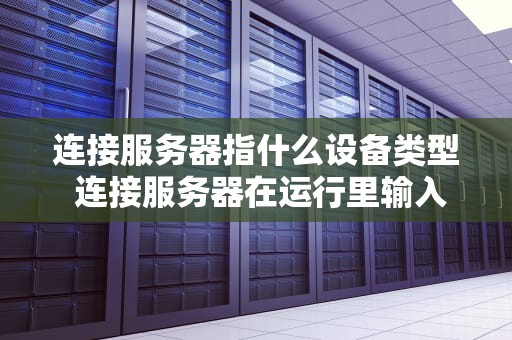连接服务器指什么设备类型 连接服务器在运行里输入什么软件