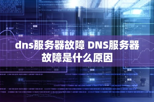 dns服务器故障 DNS服务器故障是什么原因