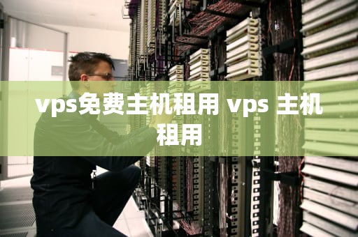 vps免费主机租用 vps 主机租用