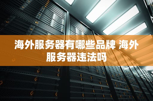 海外服务器有哪些品牌 海外服务器违法吗