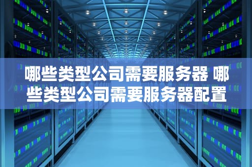 哪些类型公司需要服务器 哪些类型公司需要服务器配置