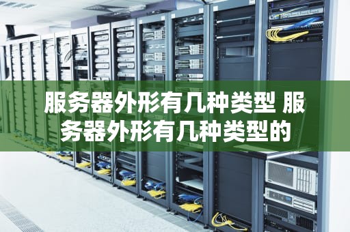 服务器外形有几种类型 服务器外形有几种类型的