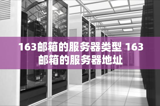163邮箱的服务器类型 163邮箱的服务器地址