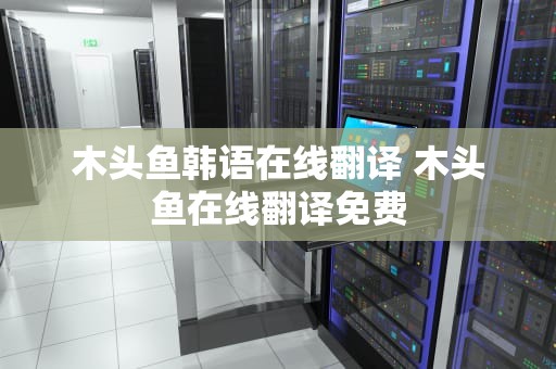 木头鱼韩语在线翻译 木头鱼在线翻译免费