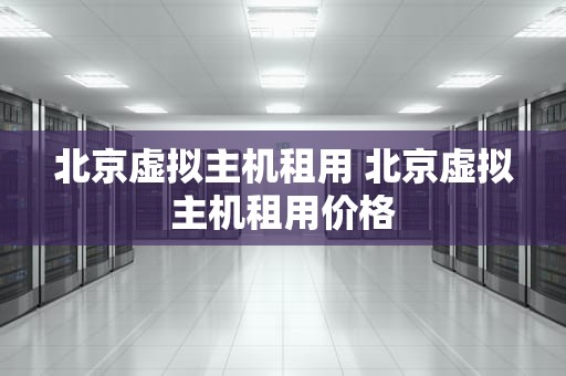 北京虚拟主机租用 北京虚拟主机租用价格