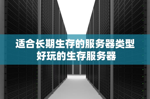 适合长期生存的服务器类型 好玩的生存服务器