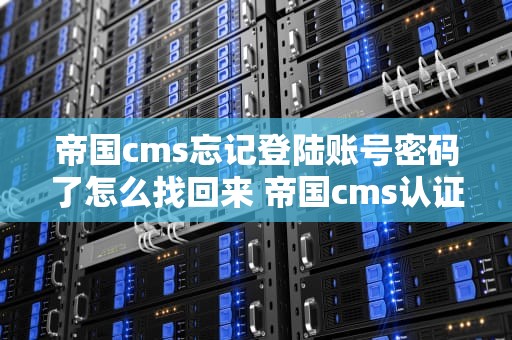帝国cms忘记登陆账号密码了怎么找回来 帝国cms认证码