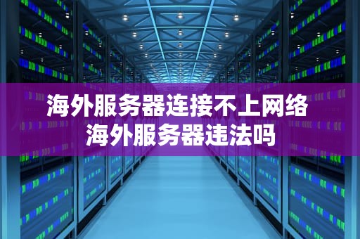 海外服务器连接不上网络 海外服务器违法吗