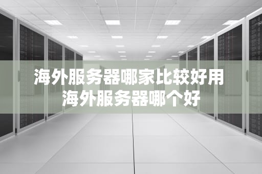 海外服务器哪家比较好用 海外服务器哪个好