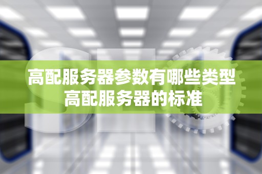 高配服务器参数有哪些类型 高配服务器的标准