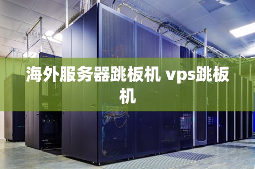 海外服务器跳板机 vps跳板机