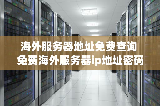 海外服务器地址免费查询 免费海外服务器ip地址密码和端口