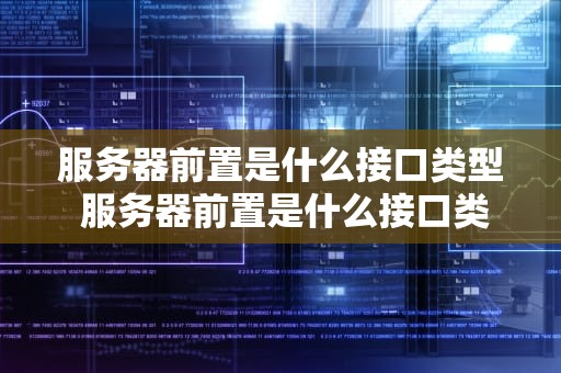 服务器前置是什么接口类型 服务器前置是什么接口类型的