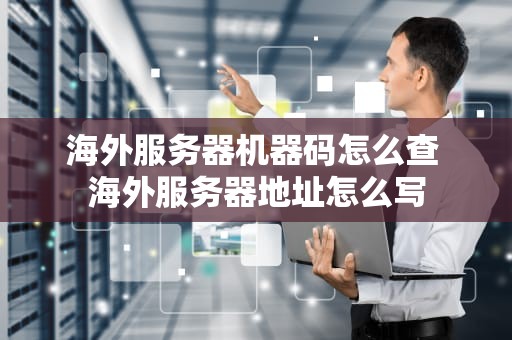 海外服务器机器码怎么查 海外服务器地址怎么写