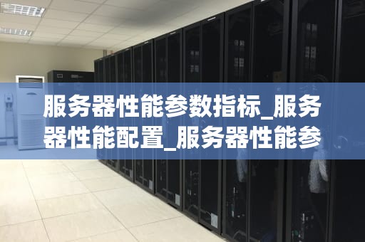 服务器性能参数指标_服务器性能配置_服务器性能参数指标的深入解析