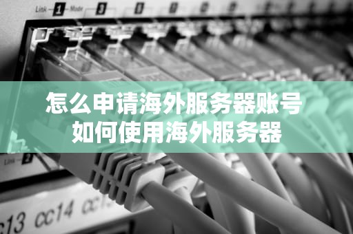 怎么申请海外服务器账号 如何使用海外服务器