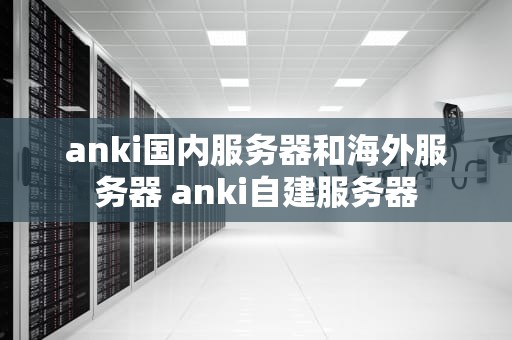 anki国内服务器和海外服务器 anki自建服务器