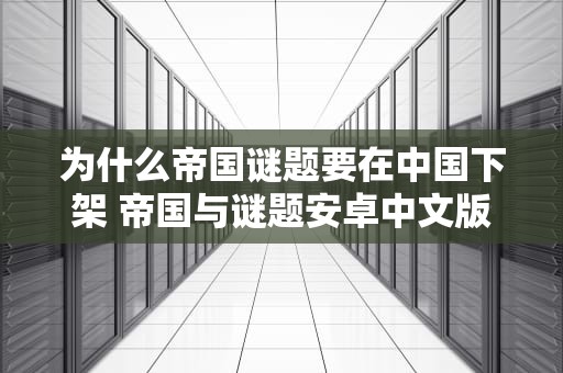 为什么帝国谜题要在中国下架 帝国与谜题安卓中文版
