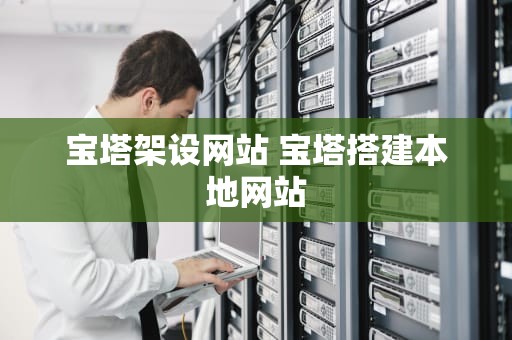 宝塔架设网站 宝塔搭建本地网站