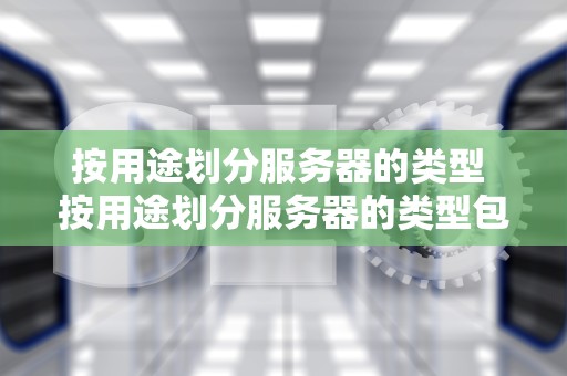 按用途划分服务器的类型 按用途划分服务器的类型包括
