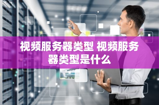视频服务器类型 视频服务器类型是什么
