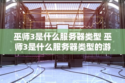 巫师3是什么服务器类型 巫师3是什么服务器类型的游戏