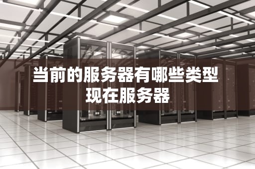当前的服务器有哪些类型 现在服务器